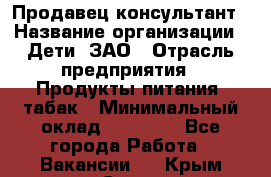 Продавец-консультант › Название организации ­ Дети, ЗАО › Отрасль предприятия ­ Продукты питания, табак › Минимальный оклад ­ 27 000 - Все города Работа » Вакансии   . Крым,Судак